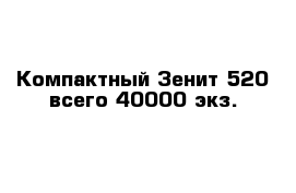 Компактный Зенит-520 всего 40000 экз.